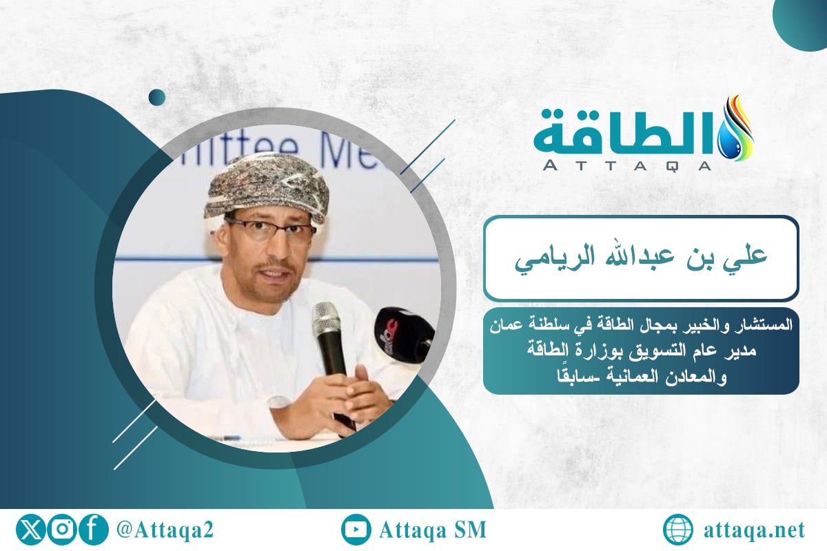 المستشار والخبير بمجال الطاقة في سلطنة عمان، المدير العام للتسويق بوزارة الطاقة والمعادن العمانية -سابقًا- علي بن عبدالله الريامي