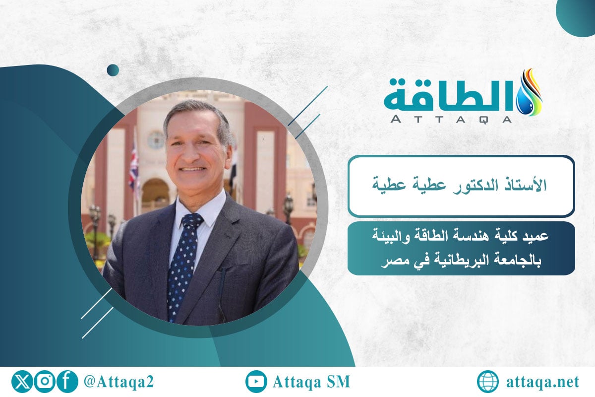 خبير الطاقة وعميد كلية هندسة الطاقة والبيئة بالجامعة البريطانية في مصر الدكتور عطية عطية
