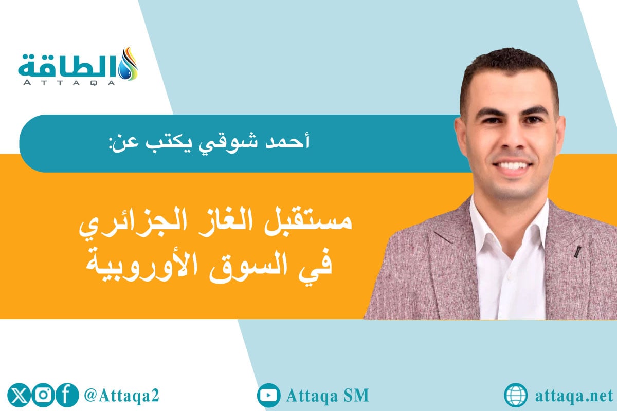 أحمد شوقي يكتب عن مستقبل الغاز الجزائري في السوق الأوروبية