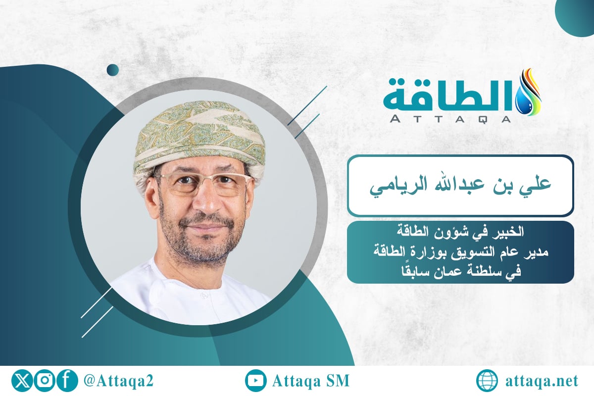 المستشار والخبير بمجال الطاقة في سلطنة عمان، مدير عام التسويق بوزارة الطاقة والمعادن العمانية -سابقًا- علي بن عبدالله الريامي